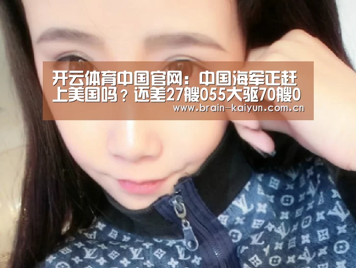 开云体育中国官网:中国海军正赶上美国吗?还差27艘055大驱70艘052D舰(图3) 开云体育中国官网